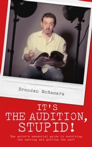 It's the Audition, Stupid!: The actor's essential guide to surviving the casting and getting the part Brendan McNamara