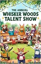 The Annual Whisker Woods Talent Show: A Wholesome Animal Story about Discovering Talents and Friends