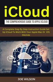 ICloud :The Comprehensive Guide To Apple iCloud Joe Wilson