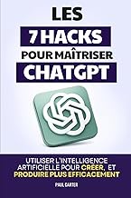 Les 7 Hacks pour Maîtriser ChatGPT: Utiliser l’Intelligence Artificielle pour Créer, Organiser, Anal