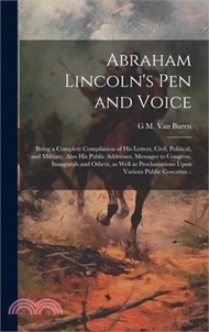 Abraham Lincoln's pen and Voice; Being a Complete Compilation of his Letters, Civil, Political, and Military, Also his Public Addresses, Messages to C