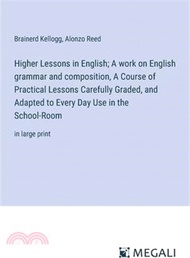 Higher Lessons in English; A work on English grammar and composition, A Course of Practical Lessons Carefully Graded, and Adapted to Every Day Use in