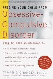 Freeing Your Child from Obsessive Compulsive Disorder Tamar Chansky Ph.D.