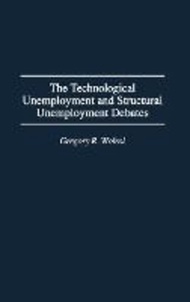 The Technological Unemployment and Structural Unemployment Debates by Gregory R. Woirol (US edition, hardcover)