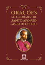 Orações selecionadas de Santo Afonso Maria de Ligório Santo Afonso Maria de Ligório