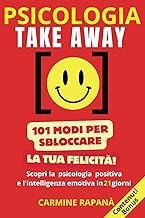 Psicologia take away: 101 modi per sbloccare la tua felicità. Scopri la psicologia positiva e l'intelligenza emotiva in 21 giorni. (Italian Edition)