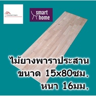 SMART HOME แผ่นไม้ยางพาราประสาน หนา 16มม กว้าง 15ซม. ยาวตั้งแต่ 30-80ซม. ใช้ทำ ชั้นวางของ - พาราประสาน ไม้ยางพารา ไม้อัด