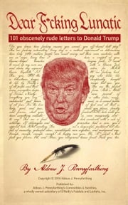 Dear F*cking Lunatic: 101 Obscenely Rude Letters to Donald Trump Aldous J. Pennyfarthing