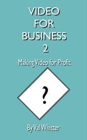 Video for Business 2 Making Video for Profit Val Whitter