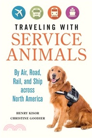 Traveling with Service Animals : By Air, Road, Rail, and Ship across North America