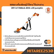 50564 เครื่องตัดหญ้าไร้สาย ไร้แปรงถ่าน 20V inf-946bcb-401k-x20 pumpkin มีบริการเก็บเงินปลายทาง
