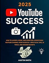 2025 YouTube Success: How to Launch, Grow, and Monetize a Profitable YouTube Channel from Scratch — 