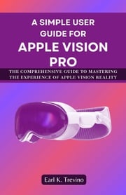 A Simple User Guide for Apple Vision Pro Earl K. Trevino