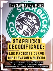 Starbucks Decodificado: Los Factores Clave Que Llevaron A Su Exito The Sapiens Network