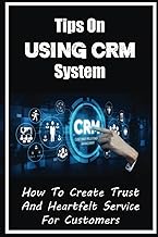 Tips On Using CRM System: How To Create Trust And Heartfelt Service For Customers: Tips On Managing 