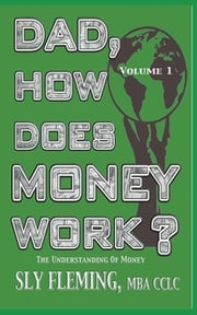 Dad, How Does Money Work? Volume 1 "The understanding of Money" Sly Fleming