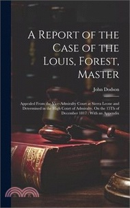 40210.A Report of the Case of the Louis, Forest, Master: Appealed From the Vice-Admiralty Court at Sierra Leone and Determined in the High Court of Admiralt