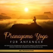 Pranayama Yoga für Anfänger: Mit bewussten Atemübungen und Atemtechniken zu mehr Entspannung, weniger Stress und größerem Wohlbefinden im Alltag - inkl. Praxisanleitung Sophie Pipetz
