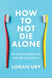 How to Not Die Alone Logan Ury