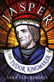 Jasper: The Tudor Kingmaker Sara Elin Roberts