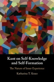 Kant on Self-Knowledge and Self-Formation Katharina T. Kraus