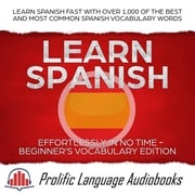 Learn Spanish Effortlessly in No Time – Beginner’s Vocabulary Edition: Learn Spanish FAST with Over 1,000 of the Best and Most Common Spanish Vocabulary Words Prolific Language Audiobooks