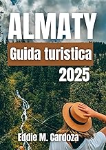 ALMATY GUIDA DI VIAGGIO 2025: Alla scoperta del cuore dell’Asia centrale