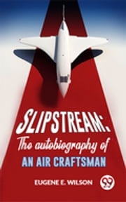 Slipstream: The Autobiography Of An Air Craftsman Eugene E. Wilson