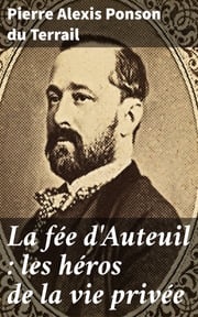 La fée d'Auteuil : les héros de la vie privée Pierre Alexis Ponson du Terrail