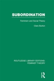 Subordination (RLE Feminist Theory) Clare Burton