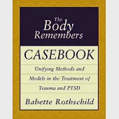 The Body Remembers Casebook: Unifying Methods and Models in the Treatment of Trauma and PTSD