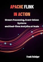 APACHE FLINK IN ACTION: Stream Processing, Event-Driven Systems, and Real-Time Analytics at Scale