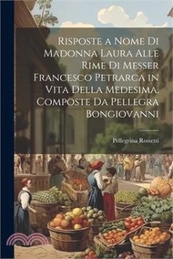 Risposte a Nome Di Madonna Laura Alle Rime Di Messer Francesco Petrarca in Vita Della Medesima, Composte Da Pellegra Bongiovanni