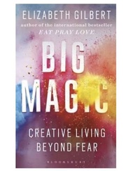 Big Magic : Creative Living Beyond Fear by Elizabeth Gilbert