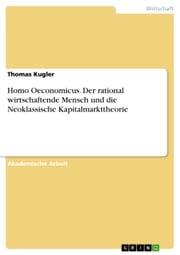 Homo Oeconomicus. Der rational wirtschaftende Mensch und die Neoklassische Kapitalmarkttheorie Thomas Kugler