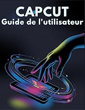 CapCut Guide de l'utilisateur: Le guide complet du débutant pour éditer comme un pro sur votre télép