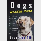 Dogs Health Care: A Beginner’s Guide to Safe and Natural Remedies for Healthy and Happy Dogs