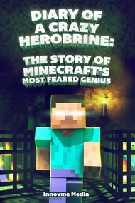 Diary of a Crazy Herobrine: The Story of Minecraft's Most Feared Genius: Ultimate Minecraft (Unoffic