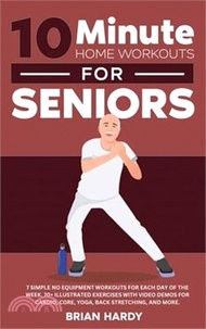 15787.10-Minute Home Workouts for Seniors; 7 Simple No Equipment Workouts for Each Day of the Week. 70+ Illustrated Exercises with Video Demos for Cardio, C