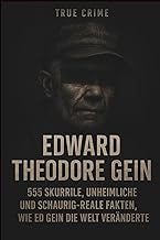True Crime - Edward Theodore Gein: 555 skurrile, unheimliche und schaurig,reale Fakten, wie Ed Gein