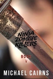 Ninja Zombie Killers V: A Comedy, Horror, Rock and Roll Odyssey: Vol 5 Michael Cairns