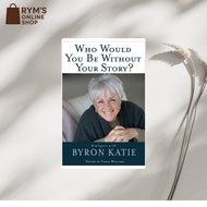 Who Would You Be Without Your Story?: Dialogues with Byron Katie by Byron Katie