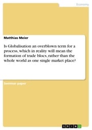 Is Globalisation an overblown term for a process, which in reality will mean the formation of trade blocs, rather than the whole world as one single market place? Matthias Meier