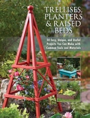 Trellises, Planters &amp; Raised Beds Editors of Cool Springs Press