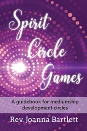 Spirit Circle Games: A Guidebook for Mediumship Development Circles Joanna Bartlett