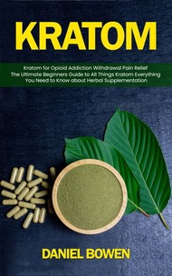kratom: Kratom for Opioid Addiction Withdrawal Pain Relief (The Ultimate Beginners Guide to All Thin