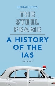 The Steel Frame: A History of the IAS Deepak Gupta