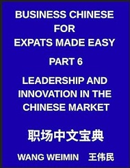 Business Chinese for Expats Made Easy (Part 6)- Leadership and Innovation in the Chinese Market, Ess