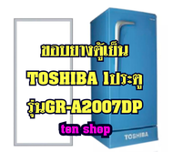 ขอบยางตู้เย็น TOSHIBA 1ประตู รุ่นGR-A2007DP