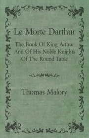 Le Morte Darthur; The Book Of King Arthur And Of His Noble Knights Of The Round Table Thomas Malory